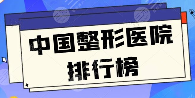 中国整形医院排行榜前三、前十名!公立私立各有代表入围,八大处频繁上榜