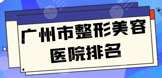 广州市整形美容医院排名前十挨个点评！广州广大技术飙升，含新版报价！