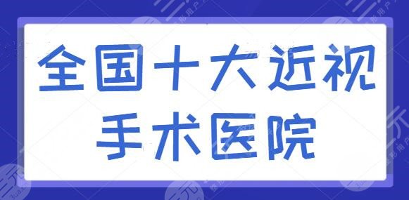 全国十大近视手术医院排名，同仁医院眼科夺得榜首桂冠，各家独特技巧逐一点评