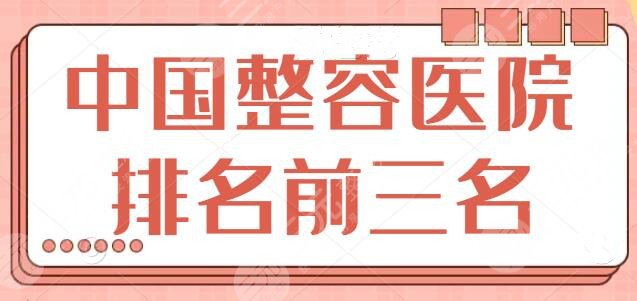 中国整容医院排名前三名是哪家？还在担心找不到好机构吗？此篇能帮你~