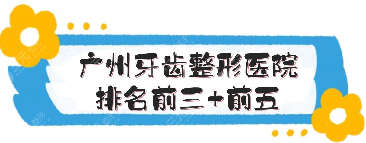 广州牙齿整形医院排名前三+前五强势来袭，穗华口腔、广大口腔等实力PK！