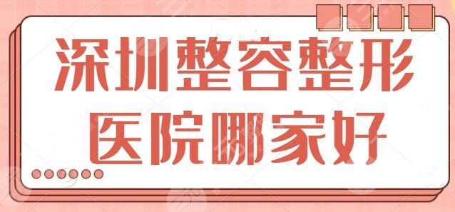 深圳整容整形医院哪家好？前三甲机构技术硬核审美潮流，已经帮你列出~