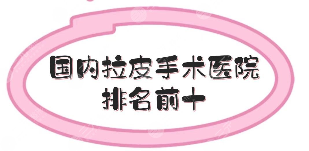 #排行榜#国内拉皮手术医院排名前十|北京加减美、上海伊莱美凭实力上榜！