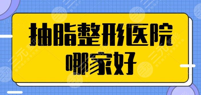 抽脂整形医院哪家好？全国范围就数这五家出类拔萃，价格美丽技术也可信！