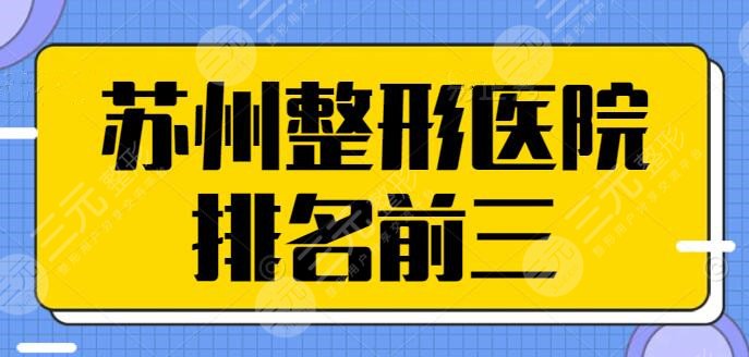 苏州整形医院排名前三的有哪些？这几家都是技术很杰出的，建议你看看了解~