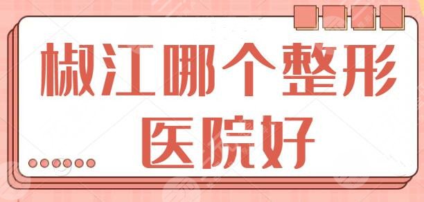 椒江哪个整形医院好