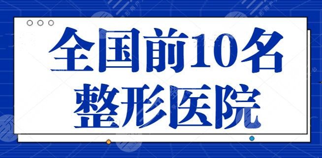 全国前10名整形医院排行榜！全新阵容名次更迭，哪家是圈内新晋黑马？