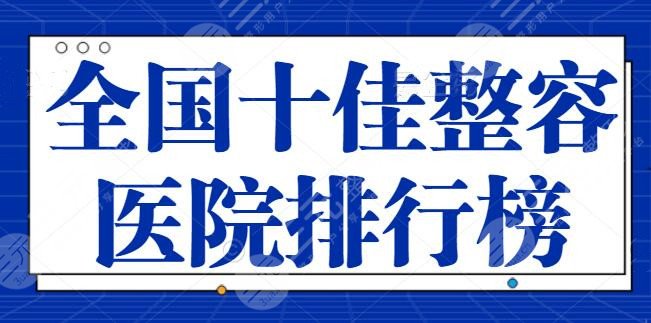 全国十佳整容医院排行榜更新~常驻机构有大变动！新晋医美机构意想不到~