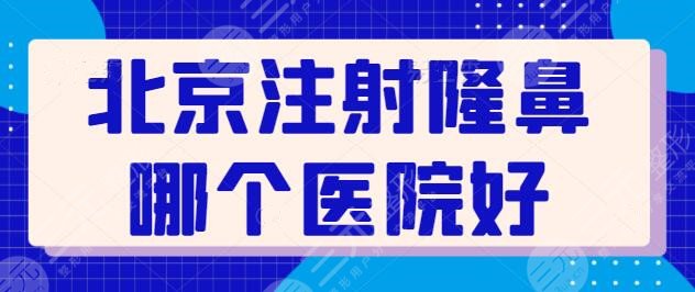 北京注射隆鼻哪个医院好？全新整容名次排行出炉，全市美鼻机构好去处！