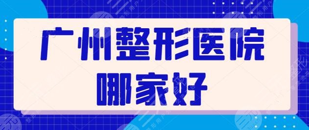 广州整形医院哪家好啊？公立医院与民营医美相结合，各家优劣势详细点评~