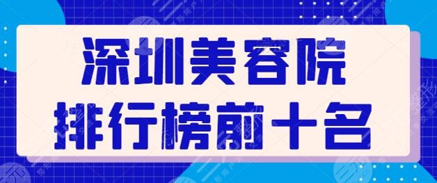 深圳美容院排行榜前十名公示！本地网友匿名投票及点评，通篇都是干货测评~