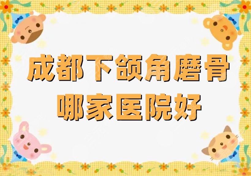 成都下颌角磨骨哪家医院好