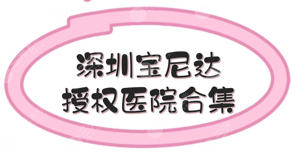 深圳宝尼达授权医院合集|5家都是正规专业的医美整形，实力超全解读！
