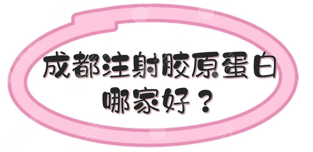 成都注射胶原蛋白哪家好？正规整形医院TOP5真实评价来袭！任你选~