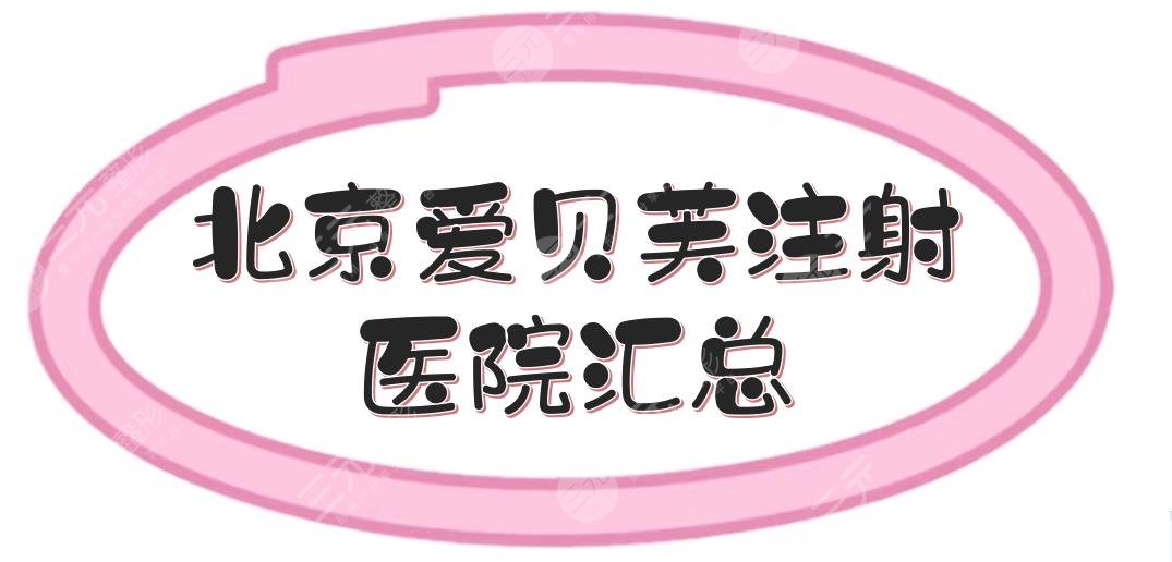 北京爱贝芙注射医院汇总:加减美、八大处、美莱等5家！专业又正规~
