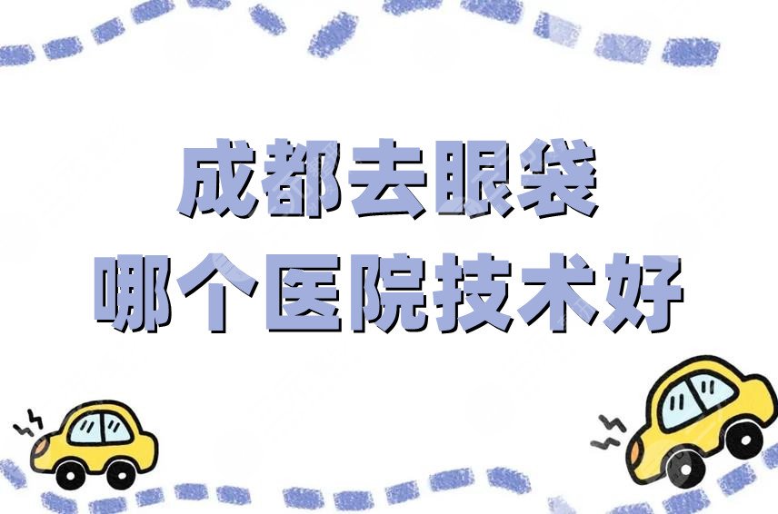成都去眼袋哪个医院技术好？