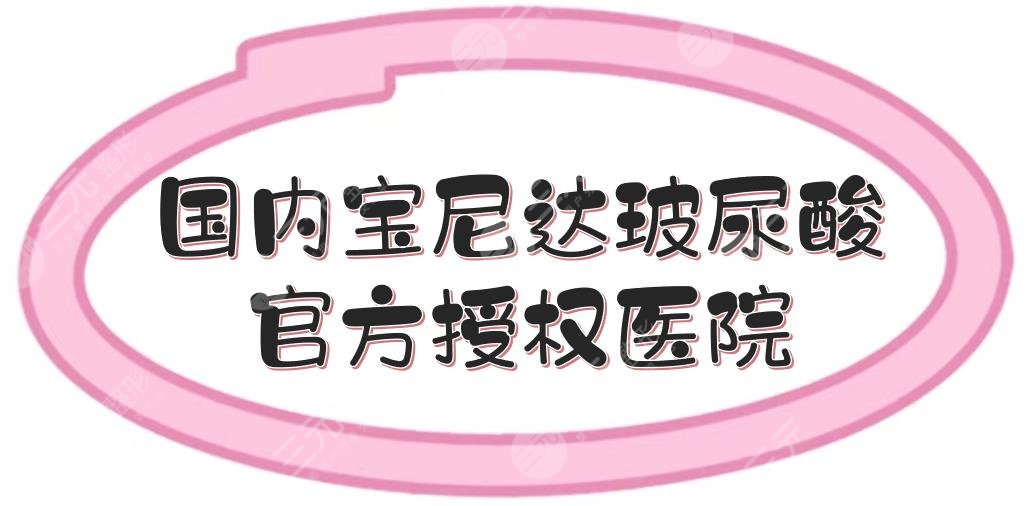 国内宝尼达玻尿酸官方授权医院盘点|杭州、武汉、北京等都有涉及！实力测评~