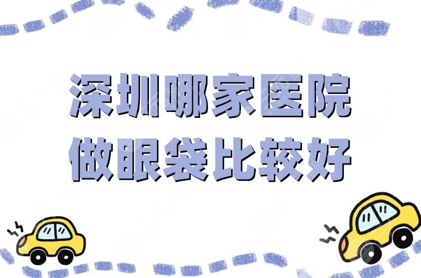 深圳哪家医院做眼袋比较好