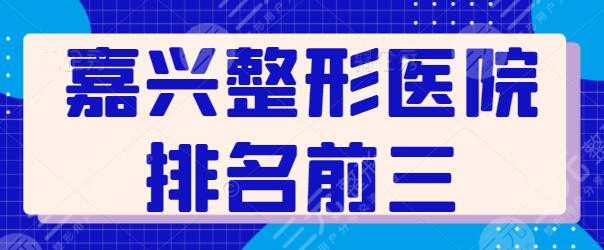 嘉兴整形医院排名前三的是哪家？这些有实力的机构帮你选好了！集美们速戳~