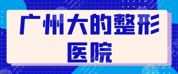 广州大的整形医院有哪一些？帮你选了五家规模大、技术稳的，本地人都爱去！