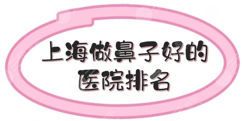 上海做鼻子好的医院排名|鼻部整形排名前三有这几家！伊莱美、美莱等实力PK~