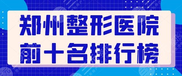 郑州整形医院前十名排行榜得出！关键几家机构值得信赖，技术是考核指标~