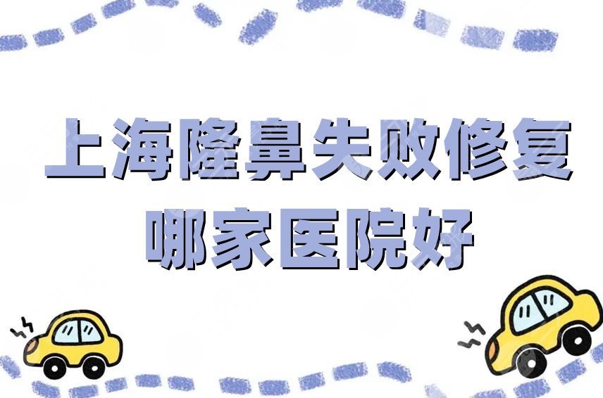 上海隆鼻失败修复哪家医院好