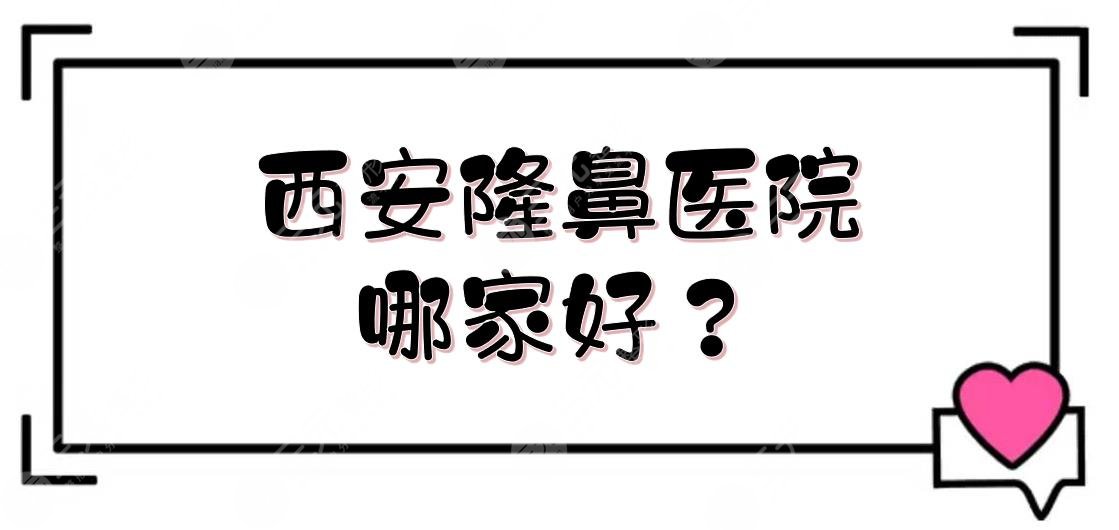 西安隆鼻医院哪家好？5家正规整形医院实力解析！艺星、画美等都上榜~