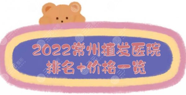 2025常州植发好的医院排名|施尔美、百年、美莱等上榜！附价格一览~