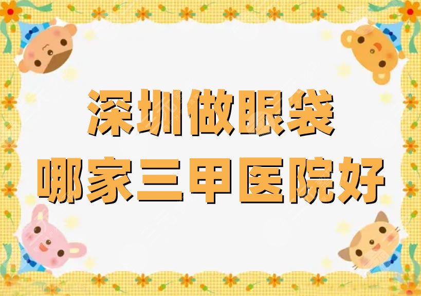 深圳做眼袋哪家三甲医院好
