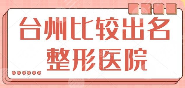 台州比较出名的整形医院有哪些？前五强都很有实力！艺星、爱莱美值得种草！