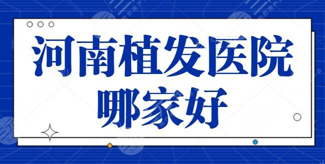 河南植发医院哪家好？排名前三|五强好评连连！碧莲盛植发、雍禾植发都可靠~