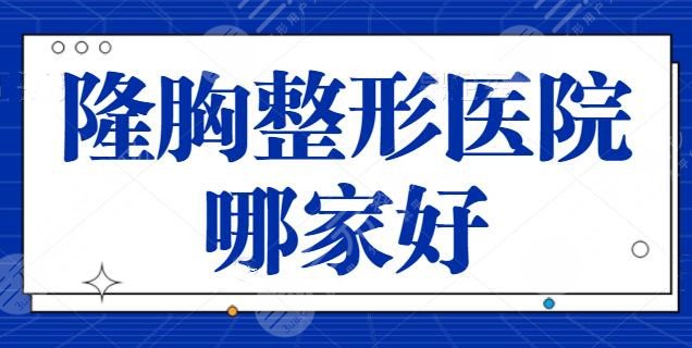 隆胸整形医院哪家好？今年国内超火的五家机构：上海华美、深圳富华技术稳定！
