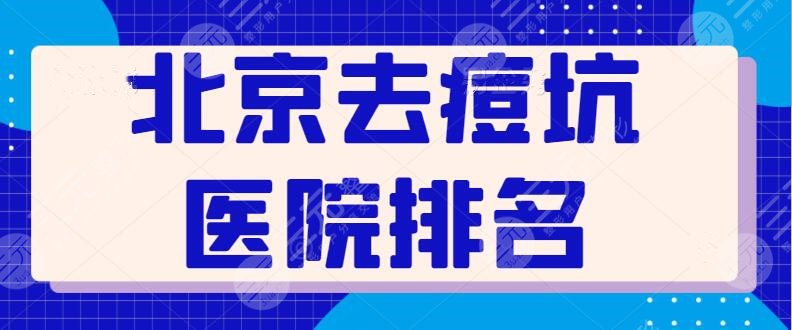 北京去痘坑的医院排名前五：严选口碑机构，好好帮你处理痘痘问题~