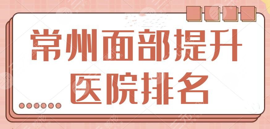 常州面部提升(拉皮)医院排名TOP5，这几家实力不容小觑，这份干货攻略过目~