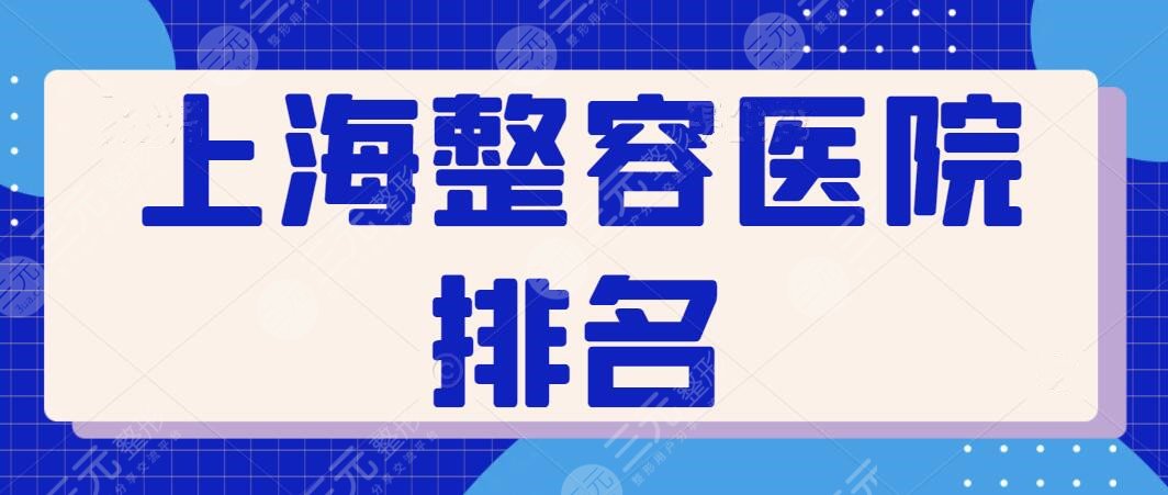 上海整容医院排名前十名敲定！走访全市好机构实力横评，小众网红机构种草~
