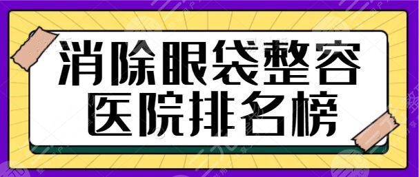 消除眼袋整容医院排名榜一甲：帮您改善显老眼袋问题！这些机构都是专业的~