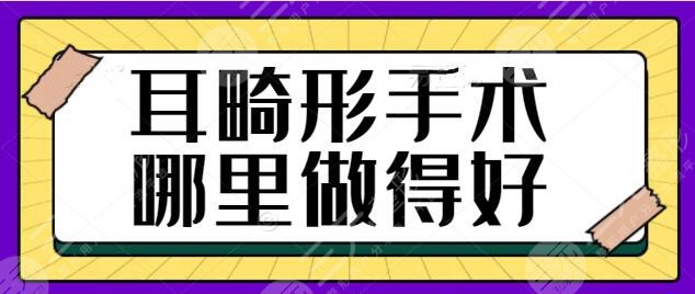 耳畸形手术哪里做得好?全国就数这五家技术强品质好!测评结果帮你列好~