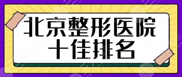 北京整形医院十佳排名榜：文中10家都是业内名气高的，品质是实力的化身~