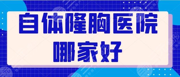 自体隆胸医院哪家好？还在纠结的平胸妹纸，看完这篇就知道怎么选了~