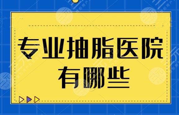 专业抽脂医院有哪些？走访全国千挑万选出五家医院，带你看看哪家更便宜~