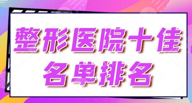 整形医院十佳名单排名：技术品质才是手术成功的关键！上海时光上榜成功~