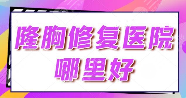 隆胸修复医院哪里好？全国排行榜五强资料已经备好，就等你来过目了~