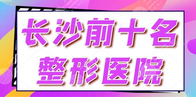 长沙前十名的整形医院排名明细，这些都是业内技术拔尖的，你抓紧收藏！
