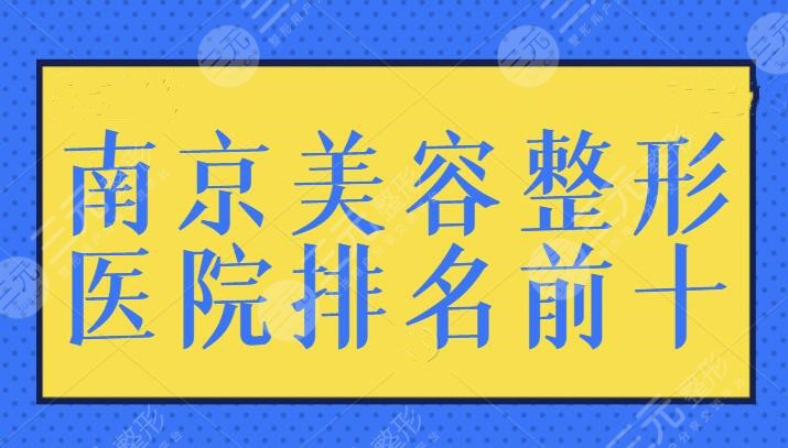 南京美容整形医院排名前十有哪些？想做医美又害怕做残？这些品质医院帮你完成~