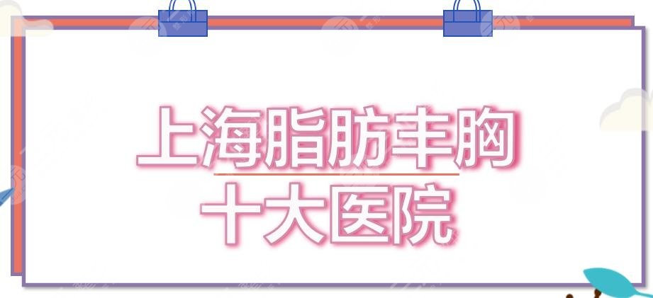 上海脂肪丰胸十大医院|哪里好？华美、薇琳等大品牌测评！术前避雷~