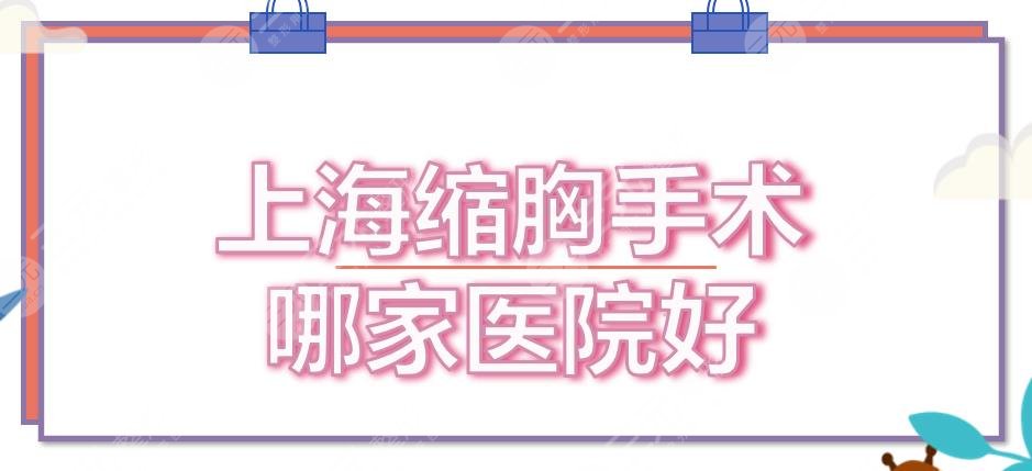 上海缩胸手术哪家医院好？5家正规私立医美整形盘点！美莱、华美等都很nice~