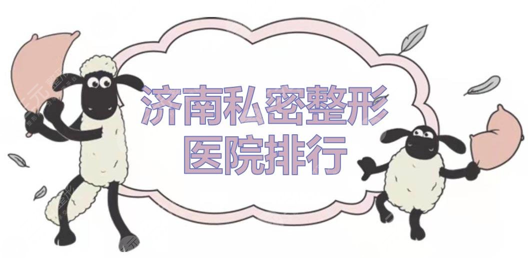 济南私密整形医院排行|哪家好？5家正规医美机构实力测评！附价格~