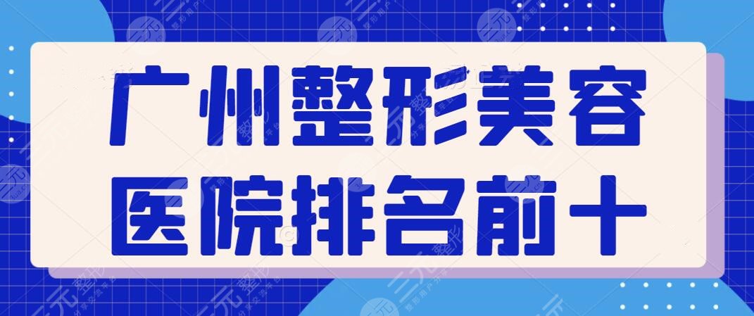 广州整形美容医院排名前十位，广州广大、海峡、美恩等，上榜的实力都很强！