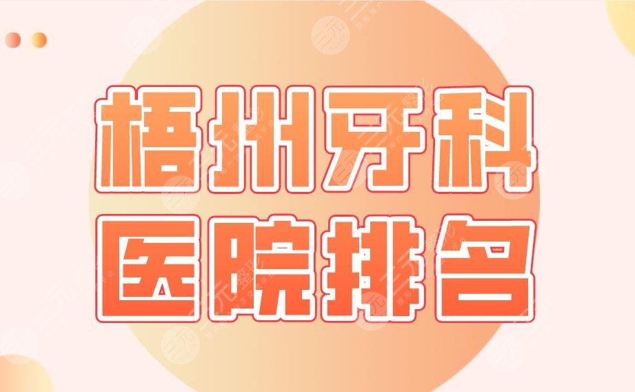 梧州牙科医院排名名单公布！桂东人民医院、市人民医院、工人医院等上榜！